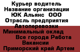 Курьер-водитель › Название организации ­ ЮК Альянс, ООО › Отрасль предприятия ­ Автоперевозки › Минимальный оклад ­ 15 000 - Все города Работа » Вакансии   . Приморский край,Артем г.